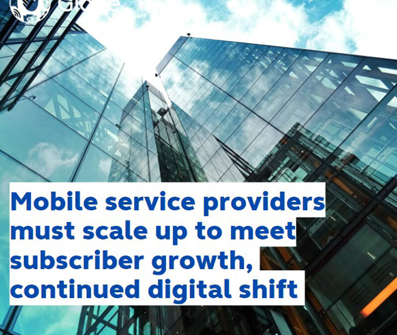 Mobile service providers must scale up to meet subscriber growth, continued digital shift